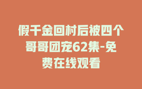 假千金回村后被四个哥哥团宠62集-免费在线观看