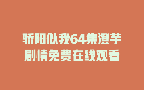 骄阳似我64集澄芋剧情免费在线观看