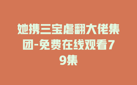 她携三宝虐翻大佬集团-免费在线观看79集