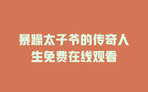 暴躁太子爷的传奇人生免费在线观看
