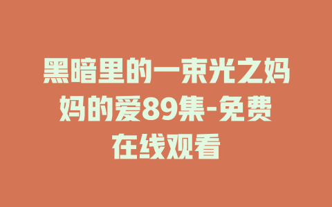 黑暗里的一束光之妈妈的爱89集-免费在线观看