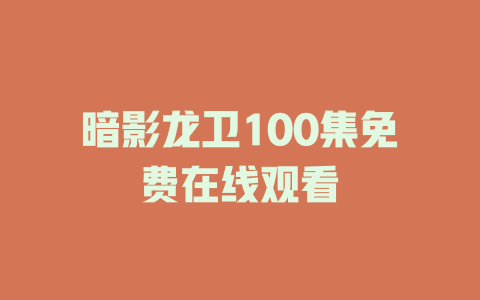 暗影龙卫100集免费在线观看