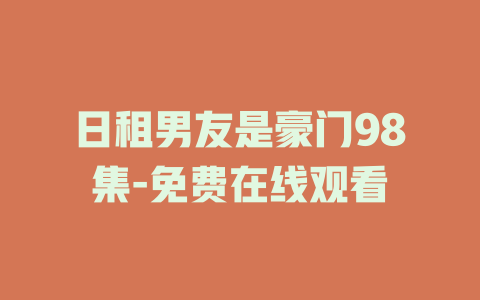 日租男友是豪门98集-免费在线观看