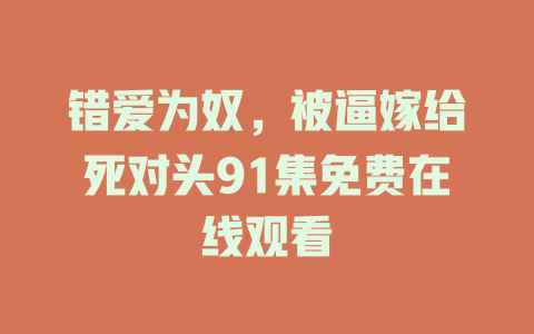 错爱为奴，被逼嫁给死对头91集免费在线观看