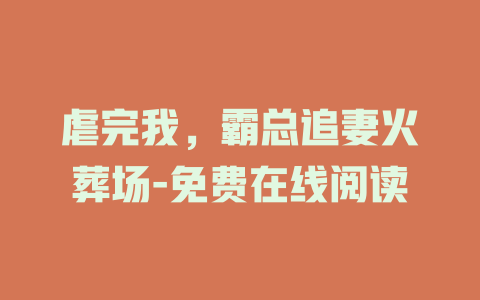 虐完我，霸总追妻火葬场-免费在线阅读