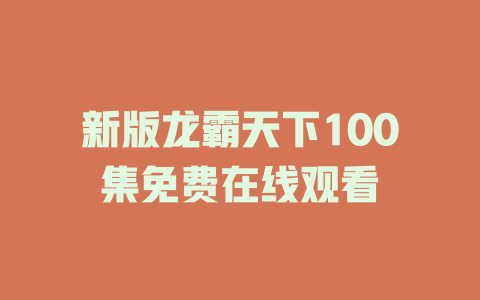 新版龙霸天下100集免费在线观看
