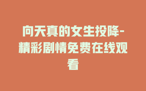 向天真的女生投降-精彩剧情免费在线观看