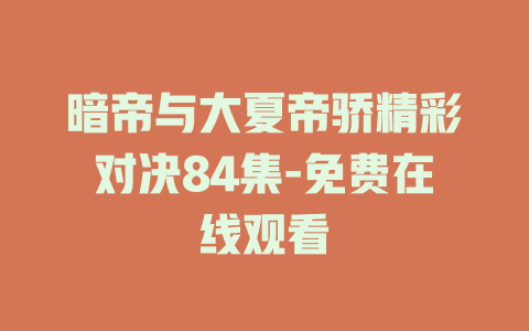 暗帝与大夏帝骄精彩对决84集-免费在线观看