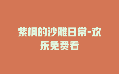 紫枫的沙雕日常-欢乐免费看