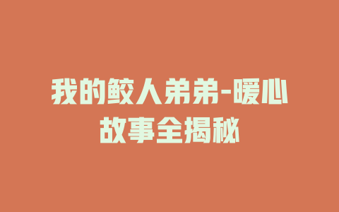 我的鲛人弟弟-暖心故事全揭秘