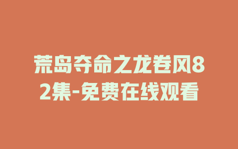 荒岛夺命之龙卷风82集-免费在线观看