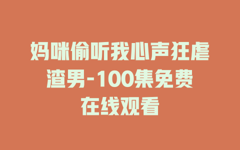 妈咪偷听我心声狂虐渣男-100集免费在线观看