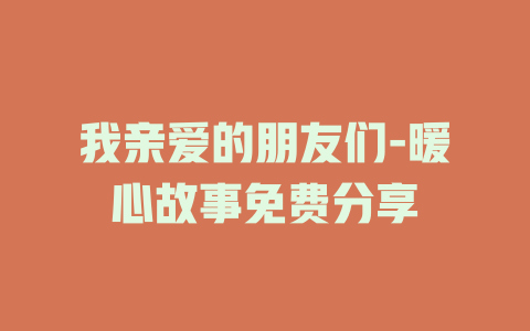 我亲爱的朋友们-暖心故事免费分享