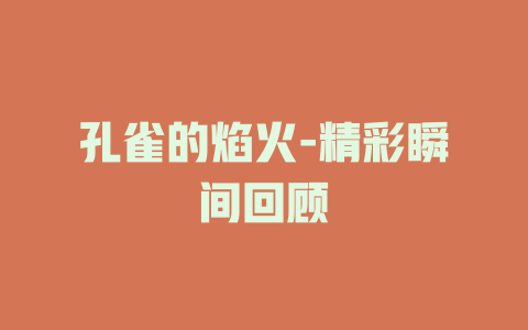 孔雀的焰火-精彩瞬间回顾