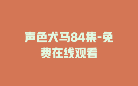 声色犬马84集-免费在线观看