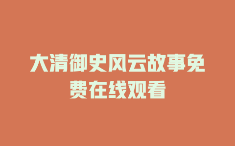 大清御史风云故事免费在线观看