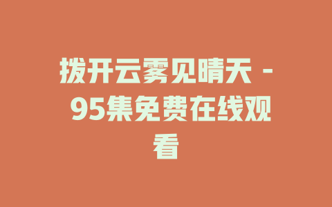 拨开云雾见晴天 - 95集免费在线观看