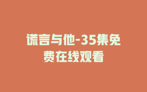 谎言与他-35集免费在线观看