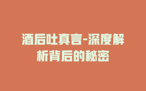 酒后吐真言-深度解析背后的秘密