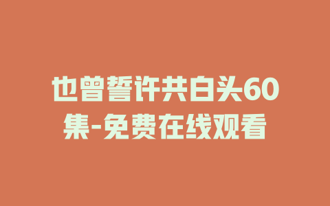 也曾誓许共白头60集-免费在线观看