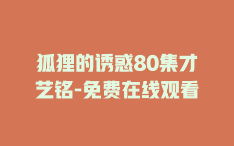 狐狸的诱惑80集才艺铭-免费在线观看