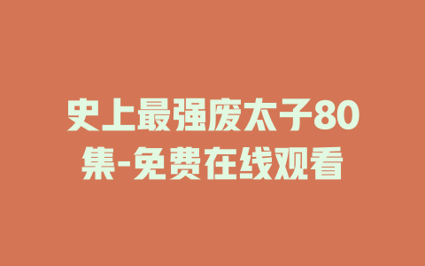史上最强废太子80集-免费在线观看