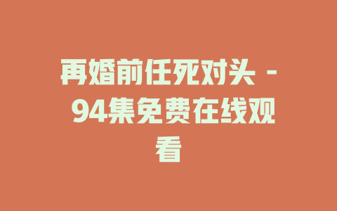 再婚前任死对头 - 94集免费在线观看