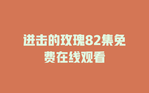 进击的玫瑰82集免费在线观看