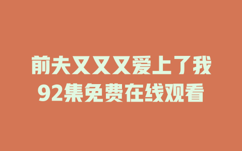 前夫又又又爱上了我92集免费在线观看