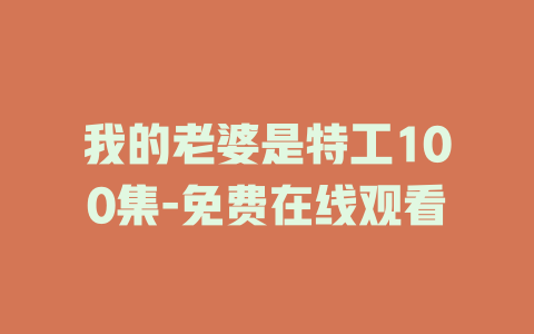 我的老婆是特工100集-免费在线观看