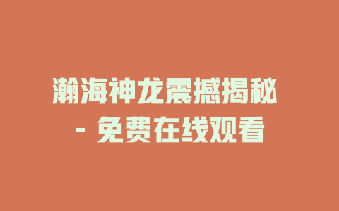 瀚海神龙震撼揭秘 - 免费在线观看