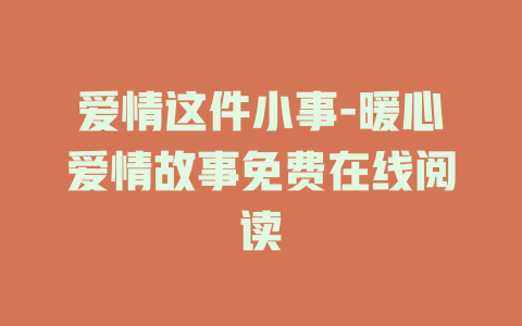 爱情这件小事-暖心爱情故事免费在线阅读
