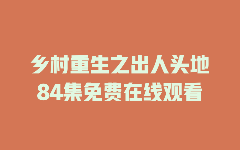 乡村重生之出人头地84集免费在线观看