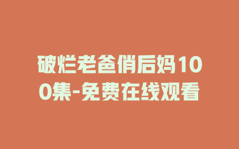 破烂老爸俏后妈100集-免费在线观看