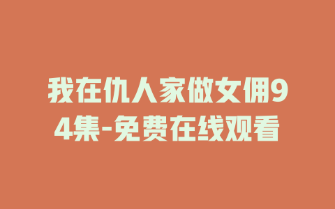 我在仇人家做女佣94集-免费在线观看