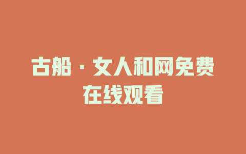 古船·女人和网免费在线观看