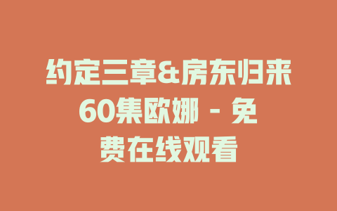 约定三章&房东归来60集欧娜 - 免费在线观看