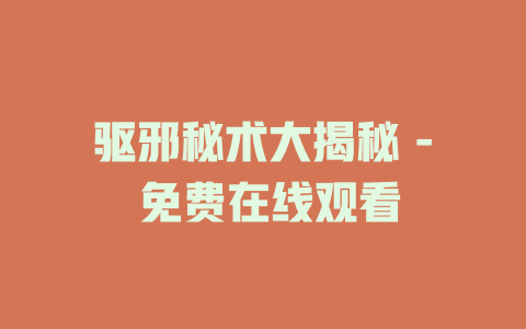 驱邪秘术大揭秘 - 免费在线观看