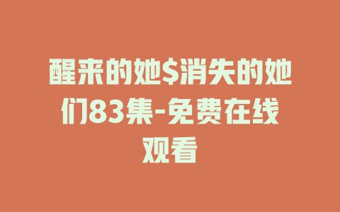 醒来的她$消失的她们83集-免费在线观看
