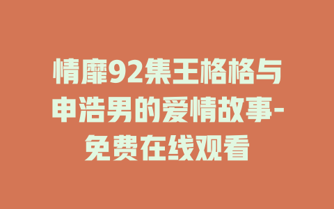 情靡92集王格格与申浩男的爱情故事-免费在线观看