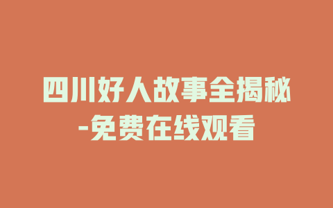 四川好人故事全揭秘-免费在线观看