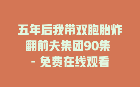 五年后我带双胞胎炸翻前夫集团90集 - 免费在线观看