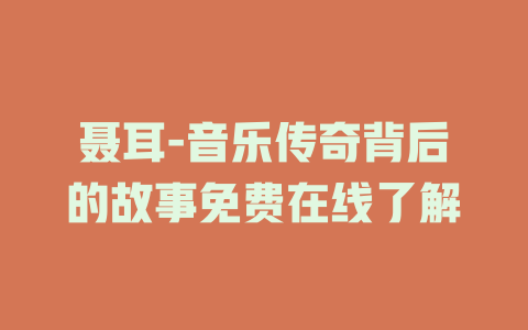 聂耳-音乐传奇背后的故事免费在线了解