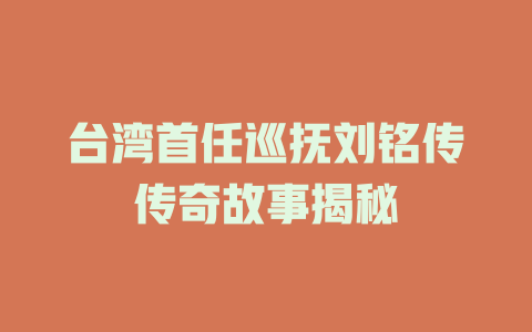 台湾首任巡抚刘铭传传奇故事揭秘
