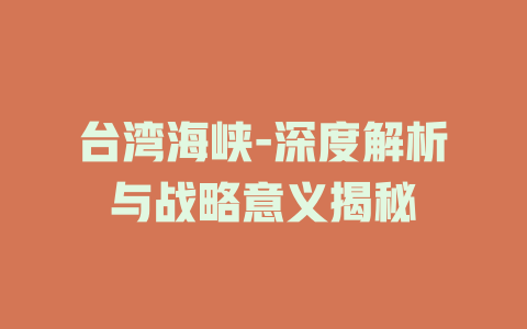 台湾海峡-深度解析与战略意义揭秘