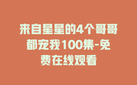 来自星星的4个哥哥都宠我100集-免费在线观看
