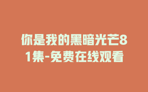 你是我的黑暗光芒81集-免费在线观看