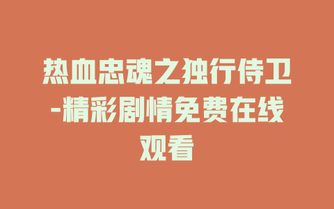 热血忠魂之独行侍卫-精彩剧情免费在线观看