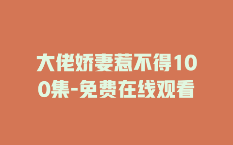 大佬娇妻惹不得100集-免费在线观看