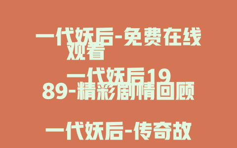 一代妖后-免费在线观看
一代妖后1989-精彩剧情回顾
一代妖后-传奇故事揭秘
